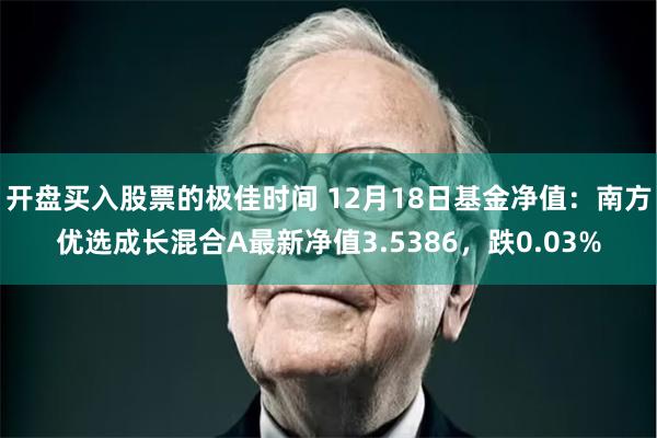 开盘买入股票的极佳时间 12月18日基金净值:南方优选成长混
