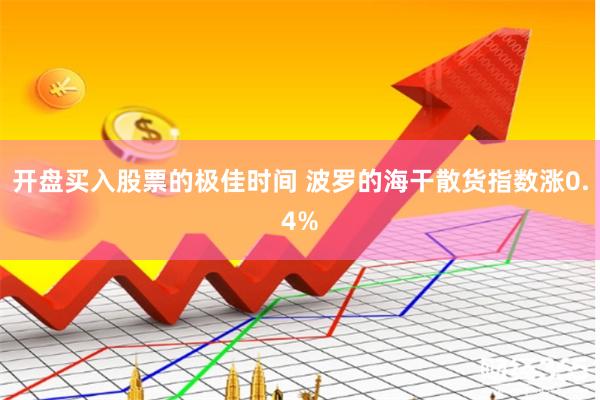开盘买入股票的极佳时间 波罗的海干散货指数涨0.4%