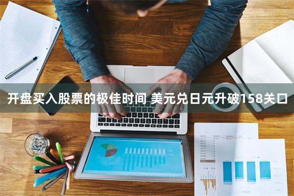 开盘买入股票的极佳时间 美元兑日元升破158关口