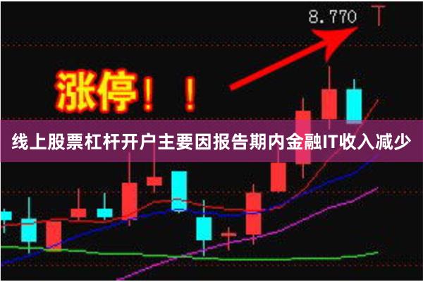 线上股票杠杆开户主要因报告期内金融IT收入减少