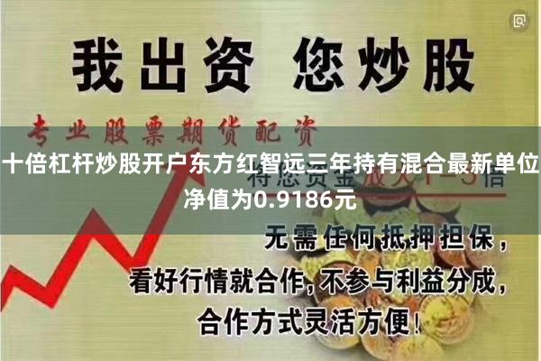 十倍杠杆炒股开户东方红智远三年持有混合最新单位净值为0.91