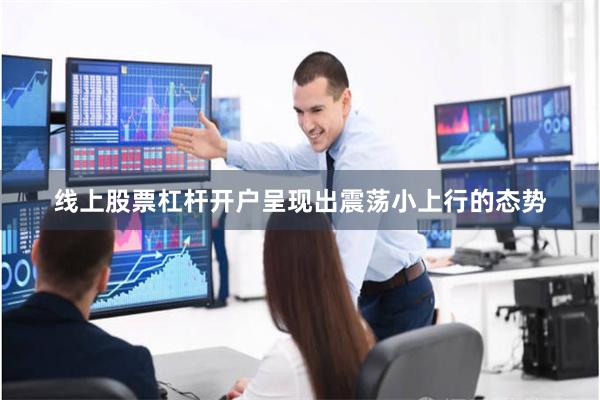 线上股票杠杆开户呈现出震荡小上行的态势