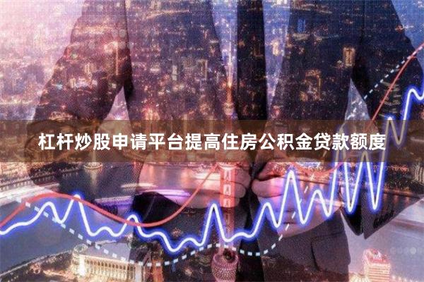 杠杆炒股申请平台提高住房公积金贷款额度