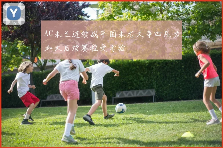 AC米兰连续战平国米尤文争四压力加大后续赛程受考验