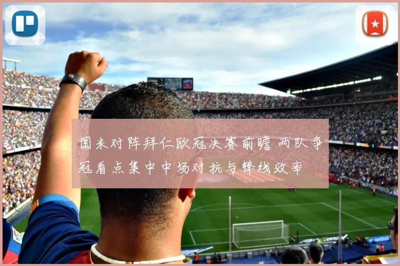 国米对阵拜仁欧冠决赛前瞻 两队争冠看点集中中场对抗与锋线效率