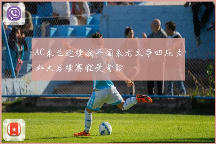AC米兰连续战平国米尤文争四压力加大后续赛程受考验