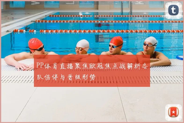 PP体育直播聚焦欧冠焦点战解析各队伤停与晋级形势
