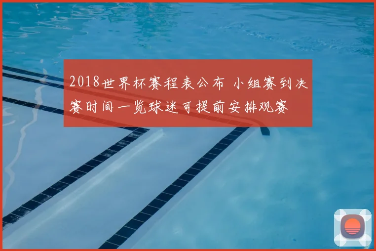 2018世界杯赛程表公布 小组赛到决赛时间一览球迷可提前安排观赛