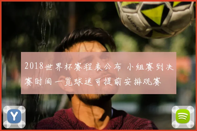 2018世界杯赛程表公布 小组赛到决赛时间一览球迷可提前安排观赛